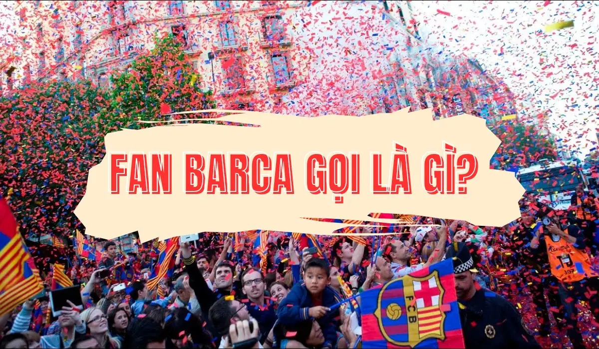 Fan Barca gọi là gì? Lý giải nguồn gốc tên gọi fan Barcelona