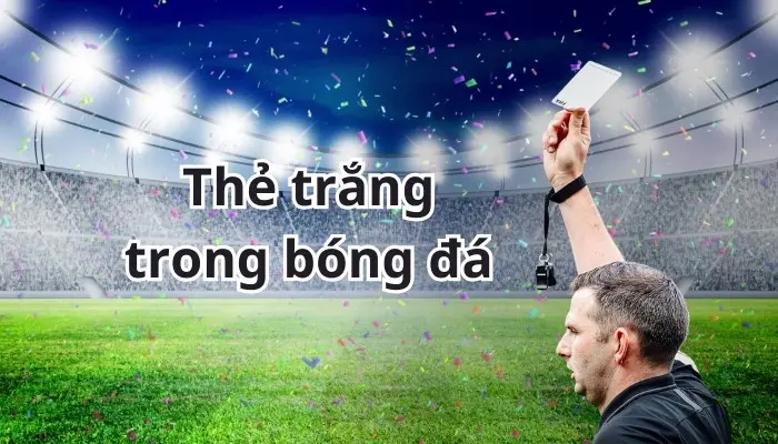 Thẻ trắng trong bóng đá là gì?